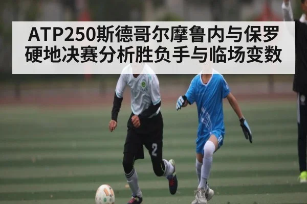ATP250斯德哥尔摩鲁内与保罗硬地决赛分析胜负手与临场变数