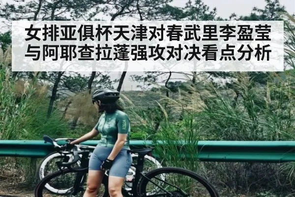 女排亚俱杯天津对春武里李盈莹与阿耶查拉蓬强攻对决看点分析